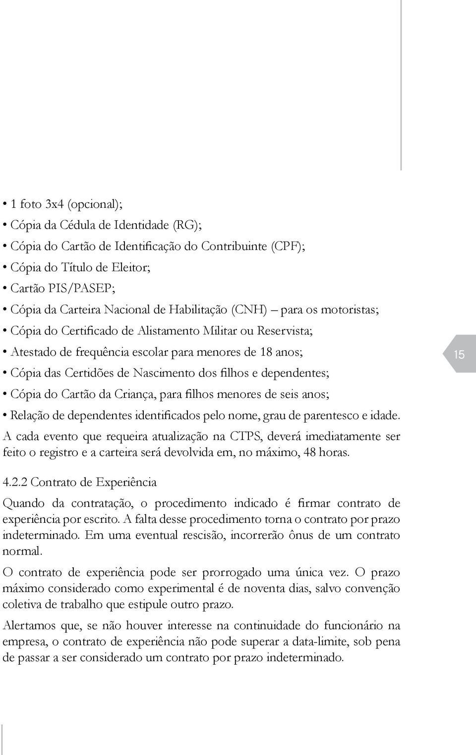 dependentes; Cópia do Cartão da Criança, para filhos menores de seis anos; Relação de dependentes identificados pelo nome, grau de parentesco e idade.