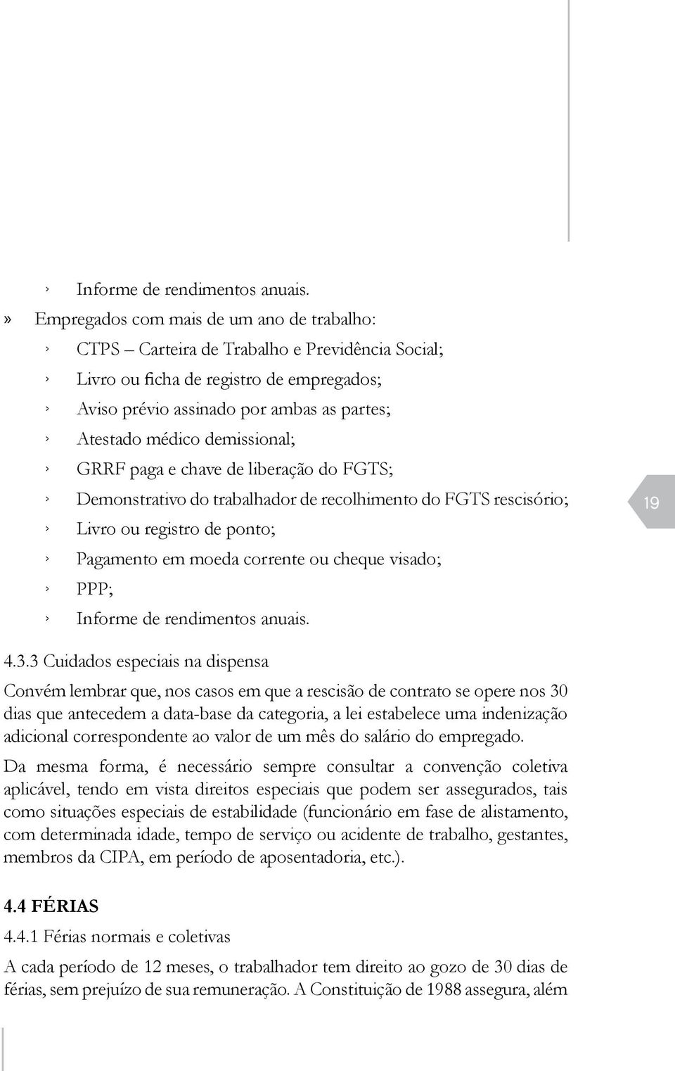 demissional; GRRF paga e chave de liberação do FGTS; Demonstrativo do trabalhador de recolhimento do FGTS rescisório; Livro ou registro de ponto; Pagamento em moeda corrente ou cheque visado; PPP; 