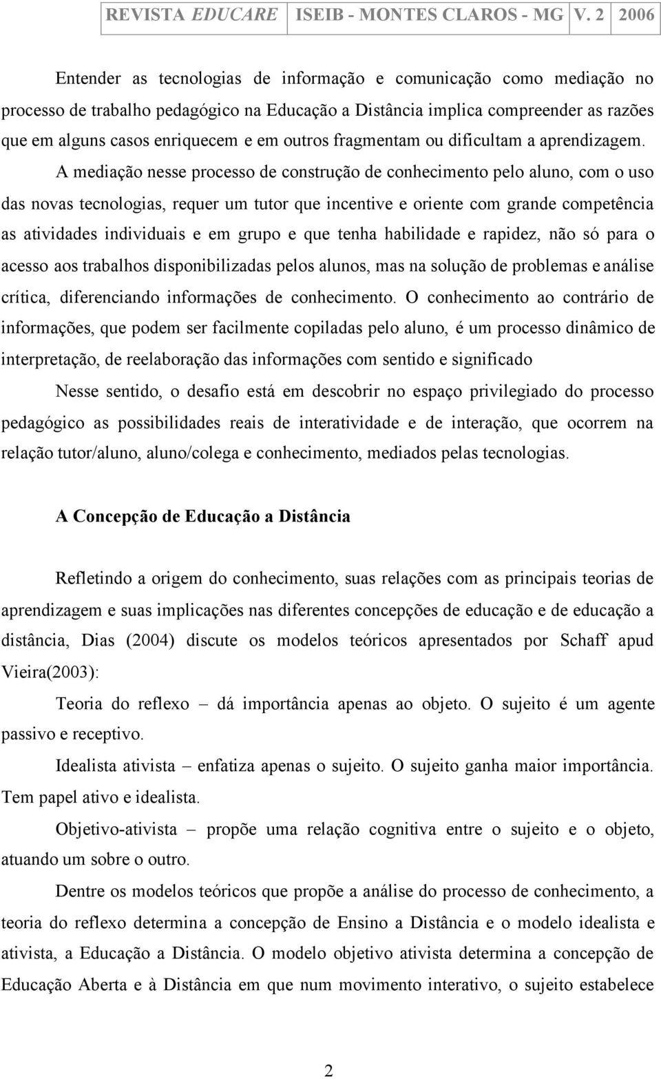 A mediação nesse processo de construção de conhecimento pelo aluno, com o uso das novas tecnologias, requer um tutor que incentive e oriente com grande competência as atividades individuais e em