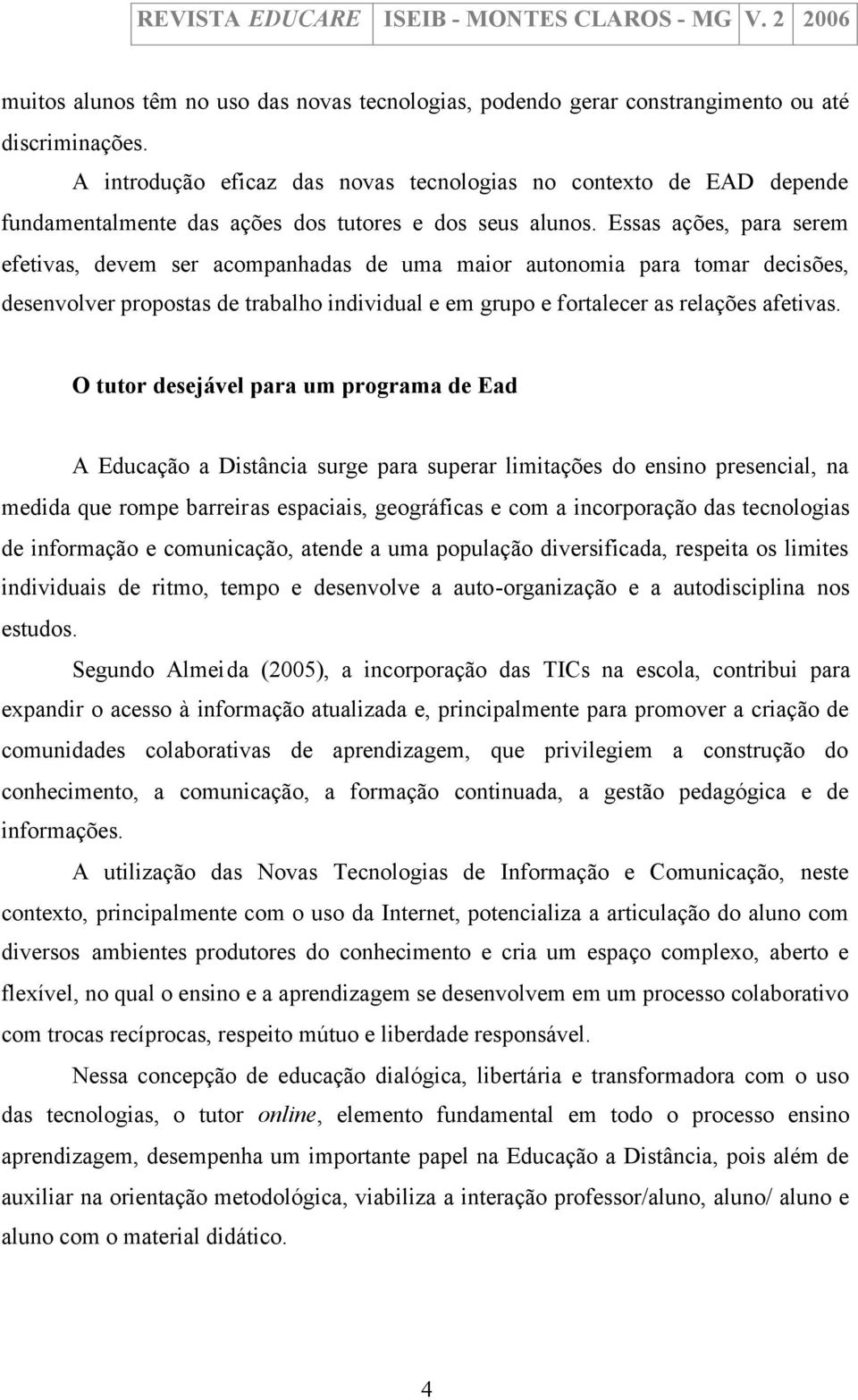 Essas ações, para serem efetivas, devem ser acompanhadas de uma maior autonomia para tomar decisões, desenvolver propostas de trabalho individual e em grupo e fortalecer as relações afetivas.