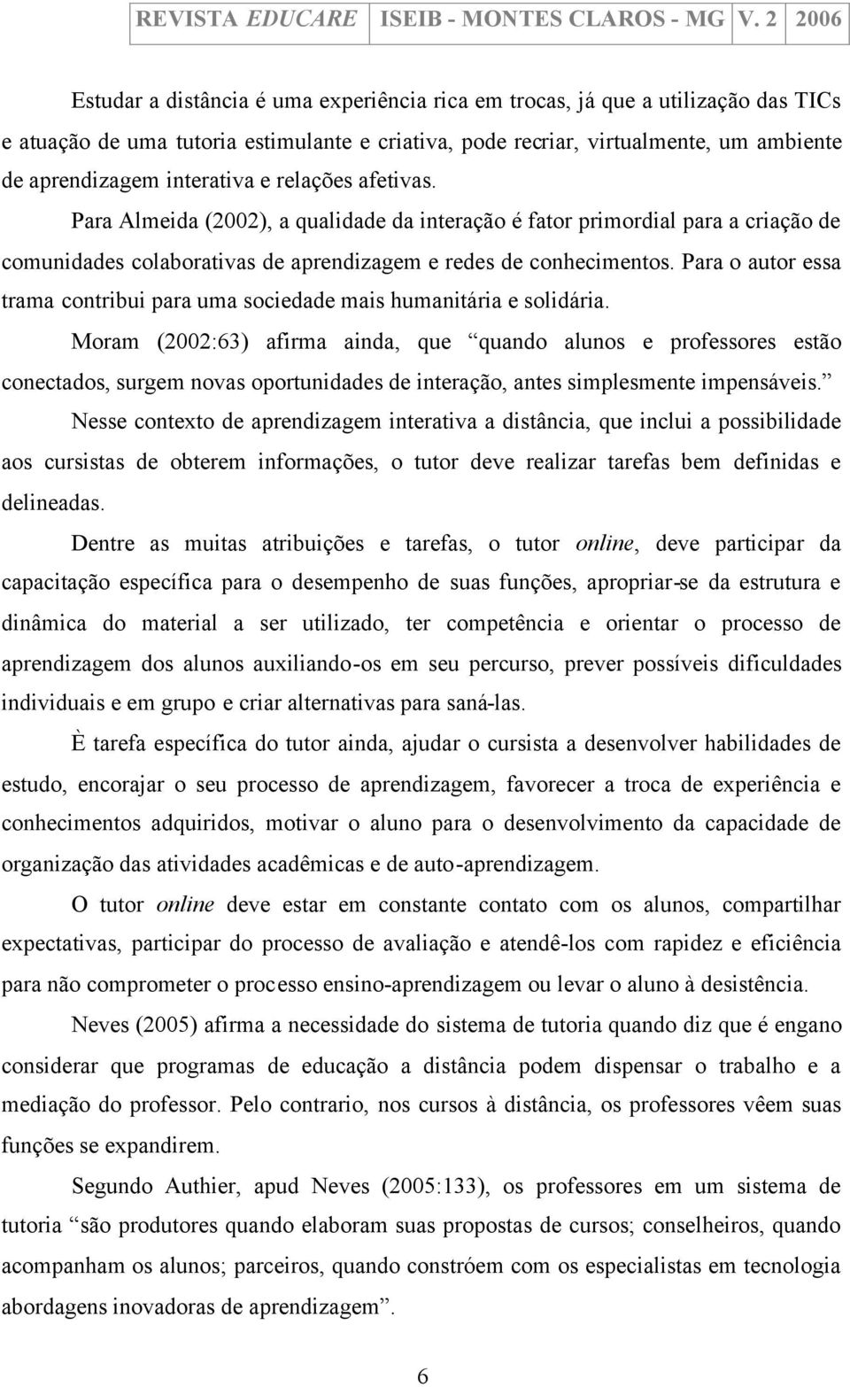 Para o autor essa trama contribui para uma sociedade mais humanitária e solidária.