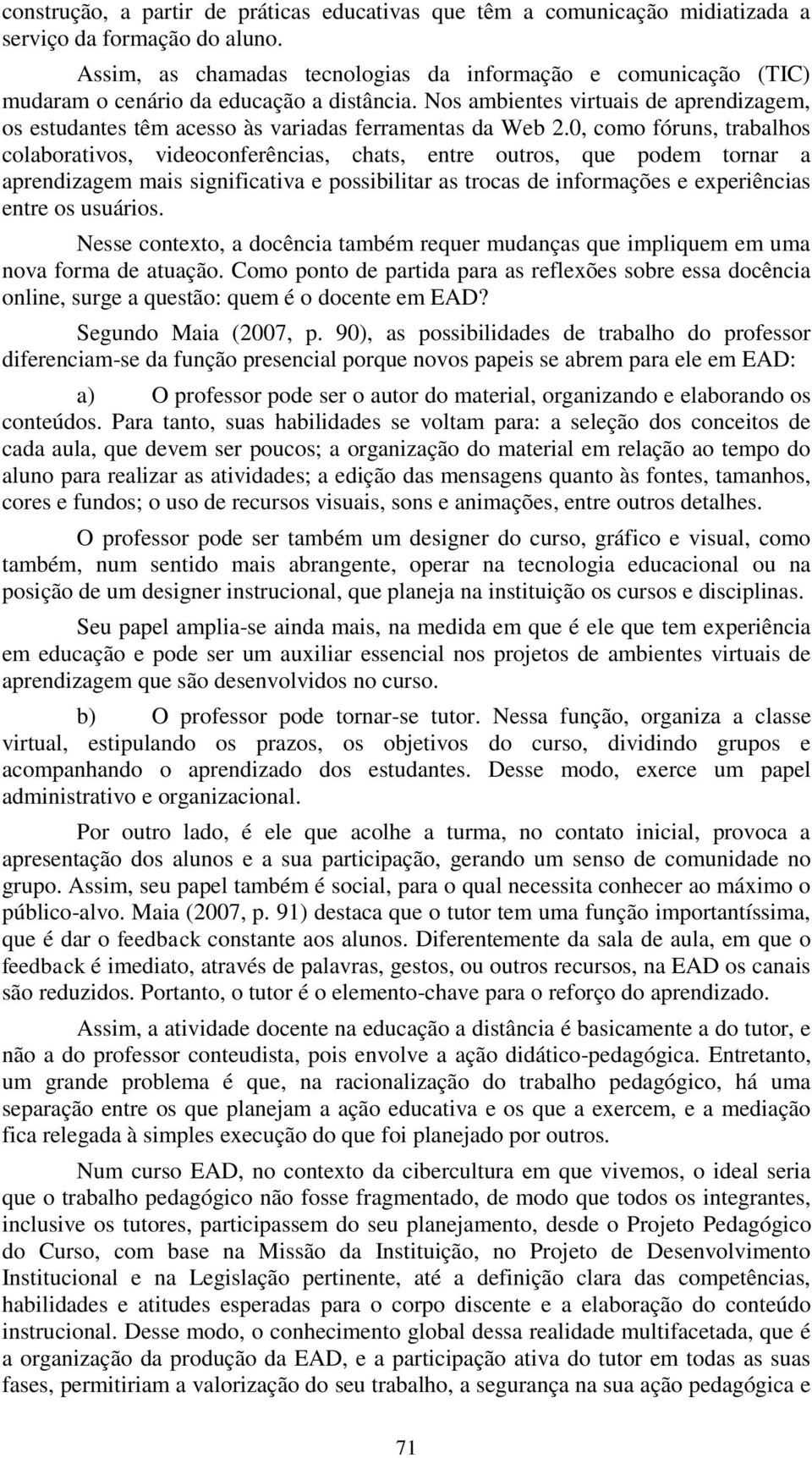 Nos ambientes virtuais de aprendizagem, os estudantes têm acesso às variadas ferramentas da Web 2.