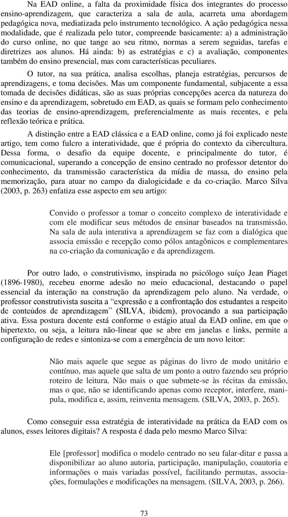 A ação pedagógica nessa modalidade, que é realizada pelo tutor, compreende basicamente: a) a administração do curso online, no que tange ao seu ritmo, normas a serem seguidas, tarefas e diretrizes