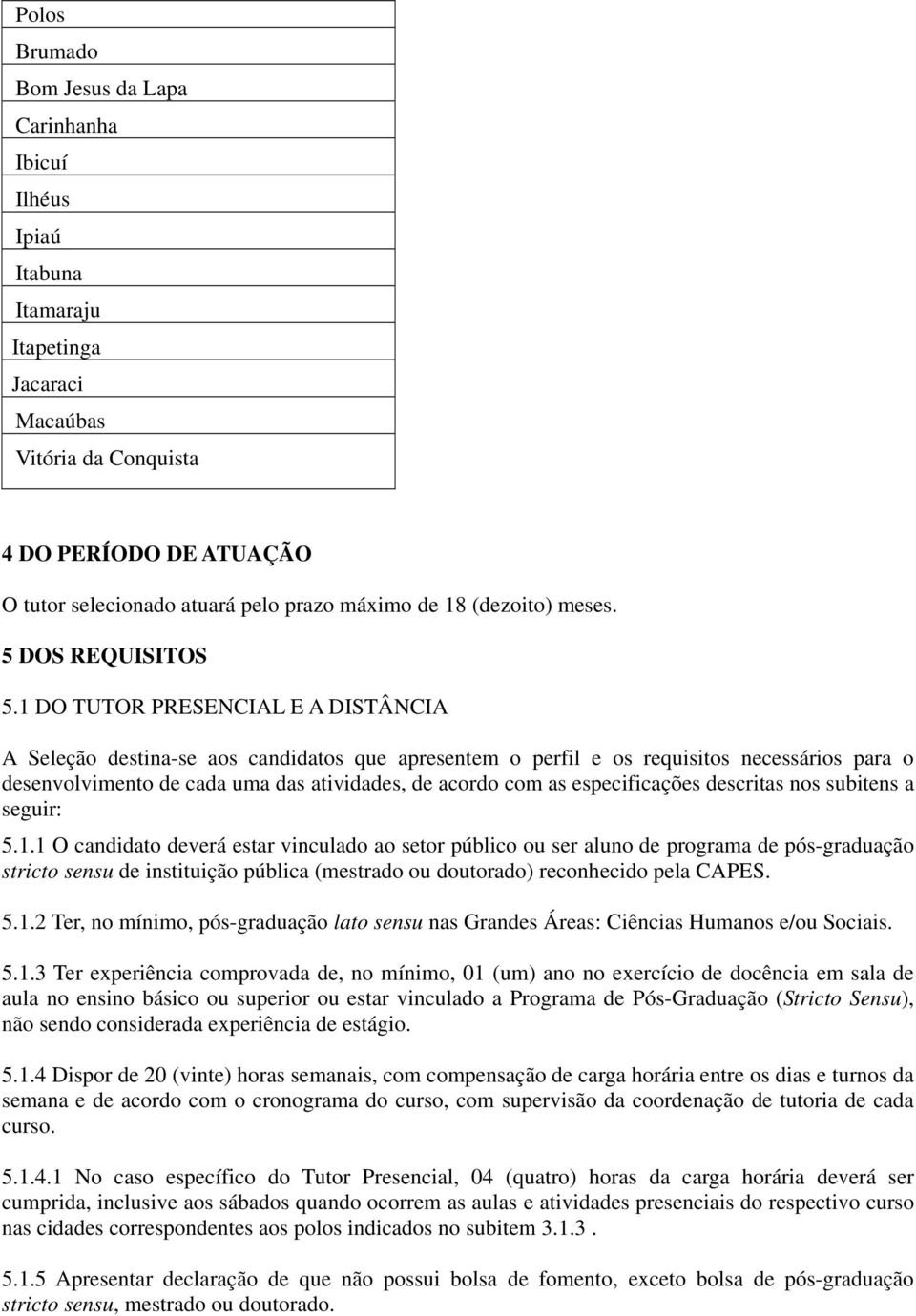 1 DO TUTOR PRESENCIAL E A DISTÂNCIA A Seleção destina-se aos candidatos que apresentem o perfil e os requisitos necessários para o desenvolvimento de cada uma das atividades, de acordo com as