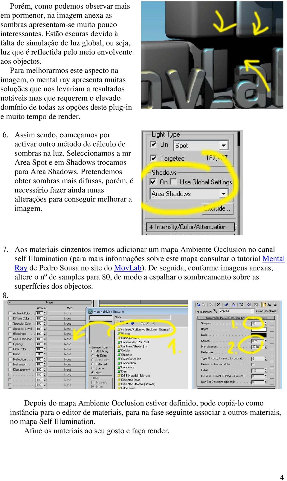 Para melhorarmos este aspecto na imagem, o mental ray apresenta muitas soluções que nos levariam a resultados notáveis mas que requerem o elevado domínio de todas as opções deste plug-in e muito