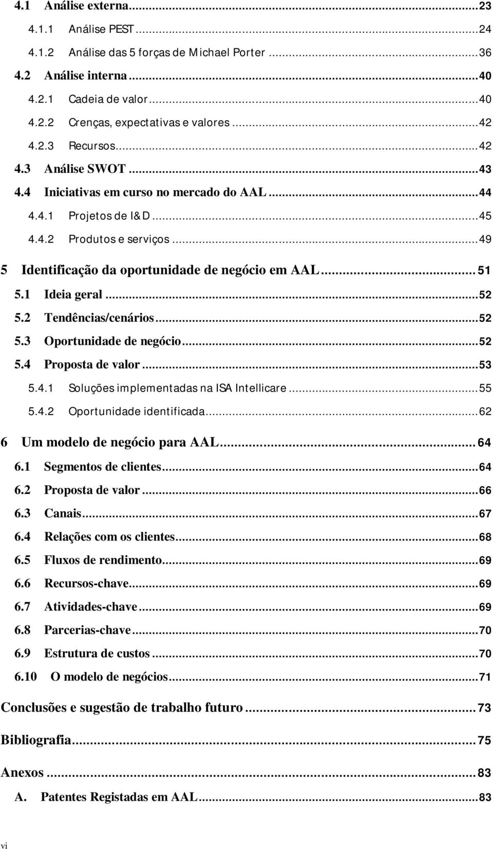 .. 51 5.1 Ideia geral... 52 5.2 Tendências/cenários... 52 5.3 Oportunidade de negócio... 52 5.4 Proposta de valor... 53 5.4.1 Soluções implementadas na ISA Intellicare... 55 5.4.2 Oportunidade identificada.