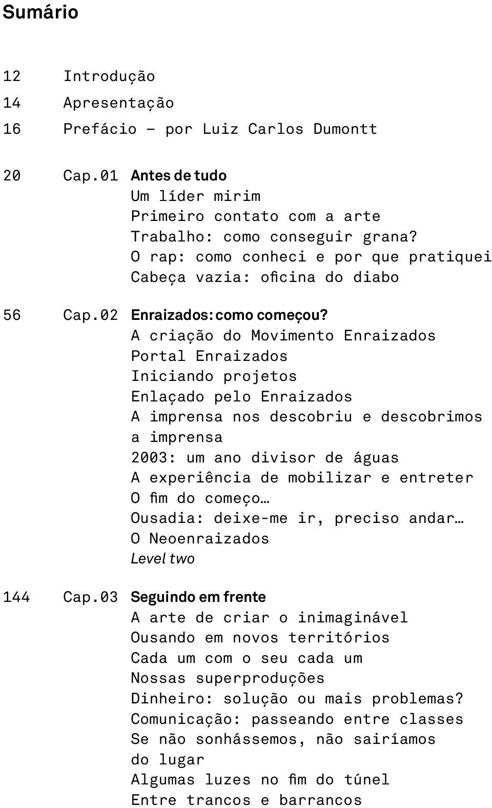 A criação do Movimento Enraizados Portal Enraizados Iniciando projetos Enlaçado pelo Enraizados A imprensa nos descobriu e descobrimos a imprensa 2003: um ano divisor de águas A experiência de