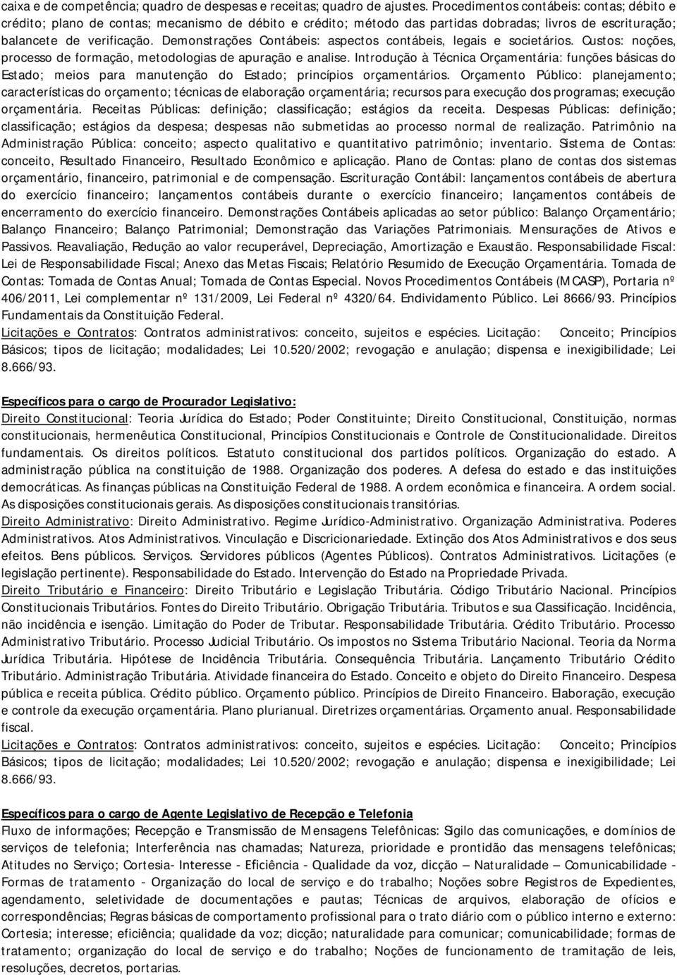 Demonstrações Contábeis: aspectos contábeis, legais e societários. Custos: noções, processo de formação, metodologias de apuração e analise.