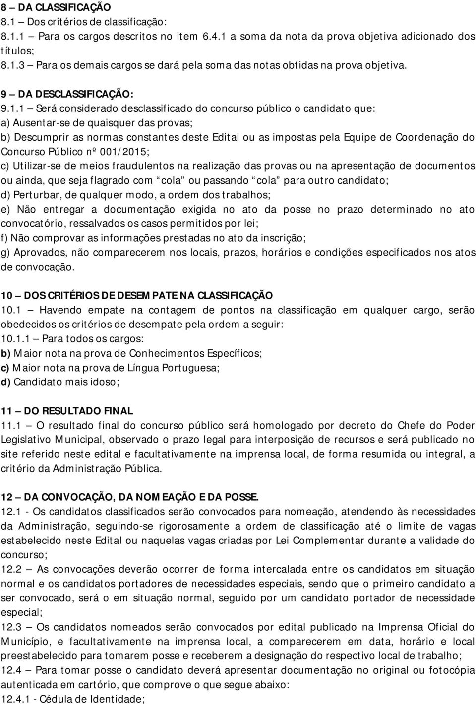 1 Será considerado desclassificado do concurso público o candidato que: a) Ausentar-se de quaisquer das provas; b) Descumprir as normas constantes deste Edital ou as impostas pela Equipe de