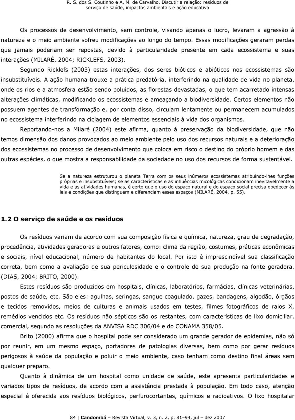 Segundo Ricklefs (2003) estas interações, dos seres bióticos e abióticos nos ecossistemas são insubstituíveis.