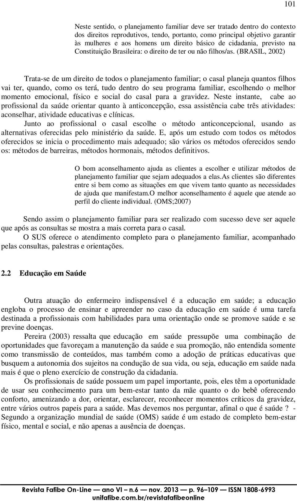 (BRASIL, 2002) Trata-se de um direito de todos o planejamento familiar; o casal planeja quantos filhos vai ter, quando, como os terá, tudo dentro do seu programa familiar, escolhendo o melhor momento