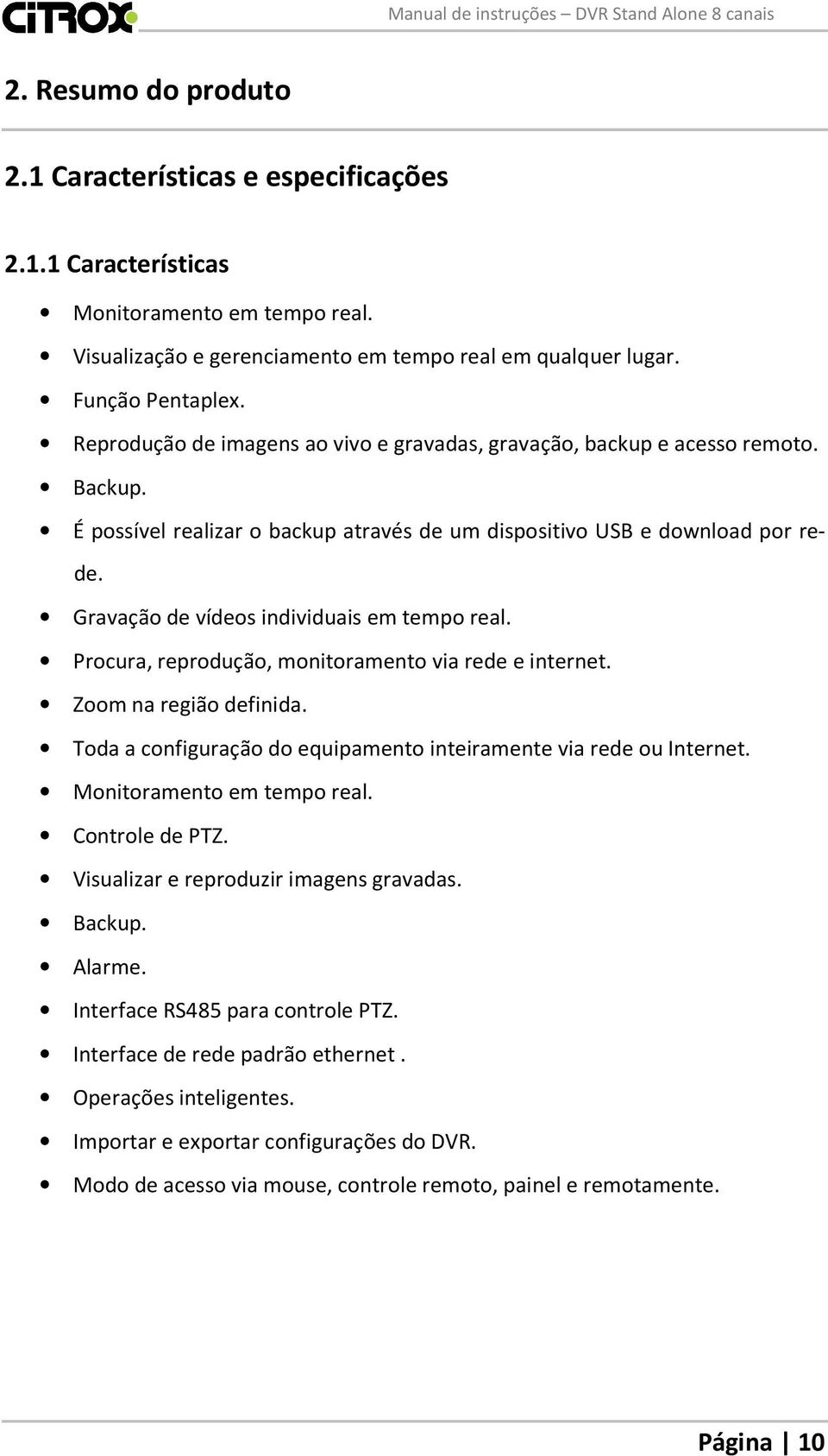 Gravação de vídeos individuais em tempo real. Procura, reprodução, monitoramento via rede e internet. Zoom na região definida. Toda a configuração do equipamento inteiramente via rede ou Internet.