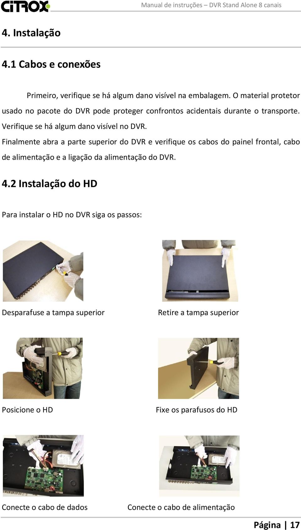 Finalmente abra a parte superior do DVR e verifique os cabos do painel frontal, cabo de alimentação e a ligação da alimentação do DVR. 4.