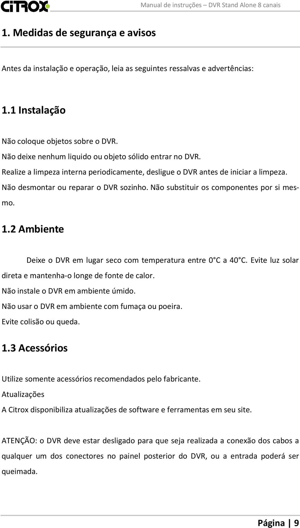 Não substituir os componentes por si mesmo. 1.2 Ambiente Deixe o DVR em lugar seco com temperatura entre 0 C a 40 C. Evite luz solar direta e mantenha-o longe de fonte de calor.