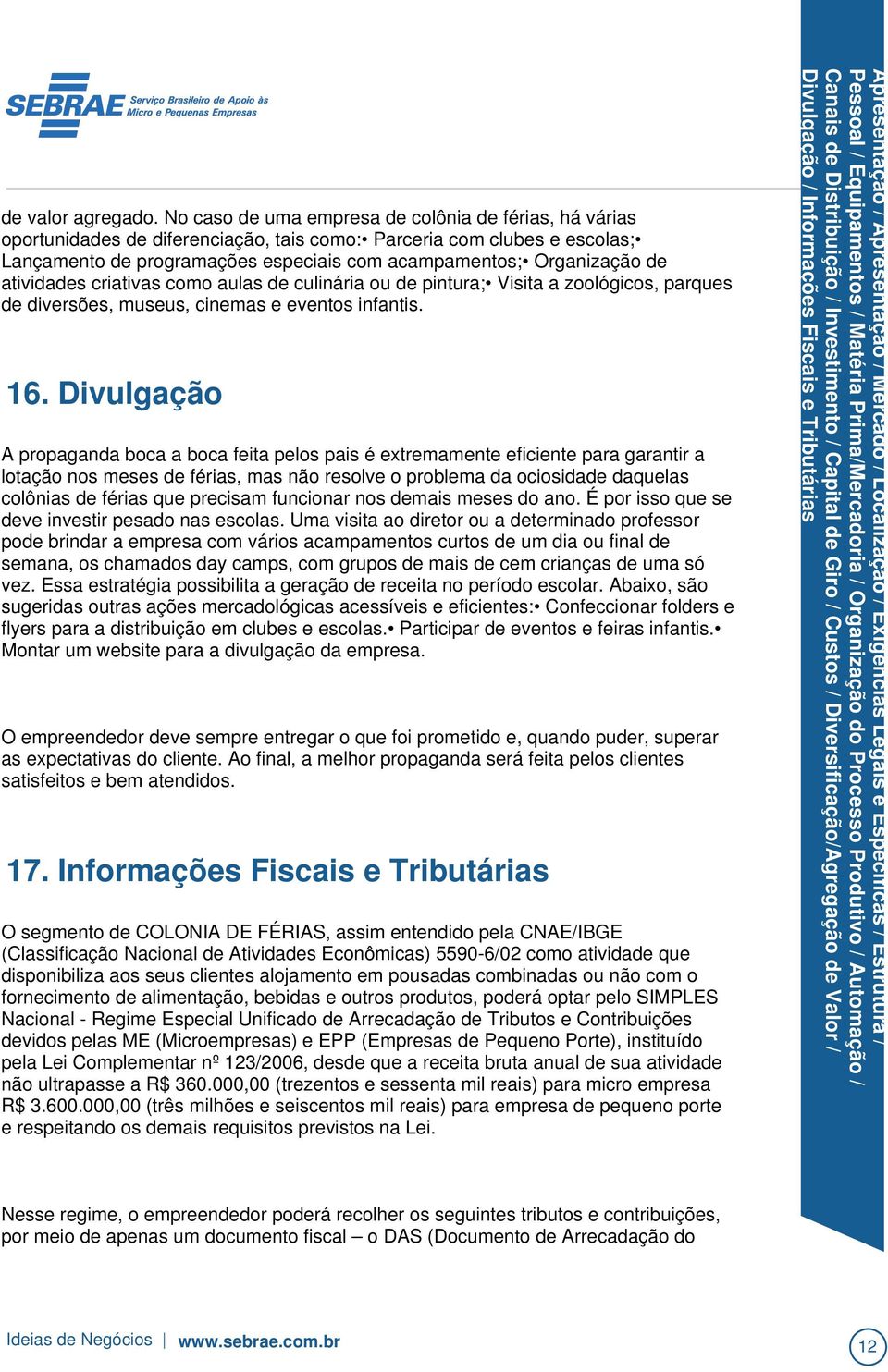 Uma visita ao diretor ou a determinado professor pode brindar a empresa com vários acampamentos curtos de um dia ou final de semana, os chamados day camps, com grupos de mais de cem crianças de uma