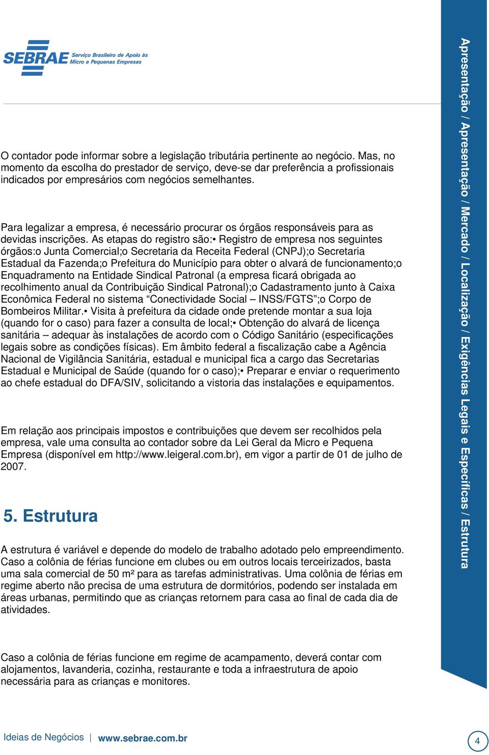 alvará de funcionamento;o Enquadramento na Entidade Sindical Patronal (a empresa ficará obrigada ao recolhimento anual da Contribuição Sindical Patronal);o Cadastramento junto à Caixa Econômica