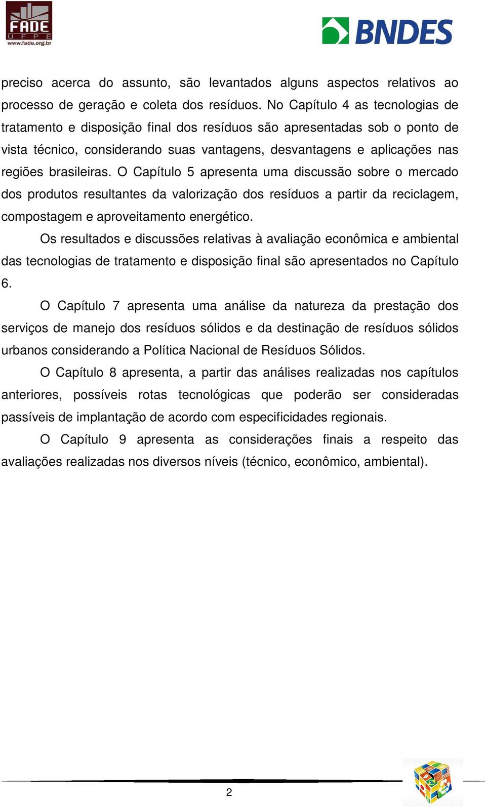 brasileiras. O Capítulo 5 apresenta uma discussão sobre o mercado dos produtos resultantes da valorização dos resíduos a partir da reciclagem, compostagem e aproveitamento energético.