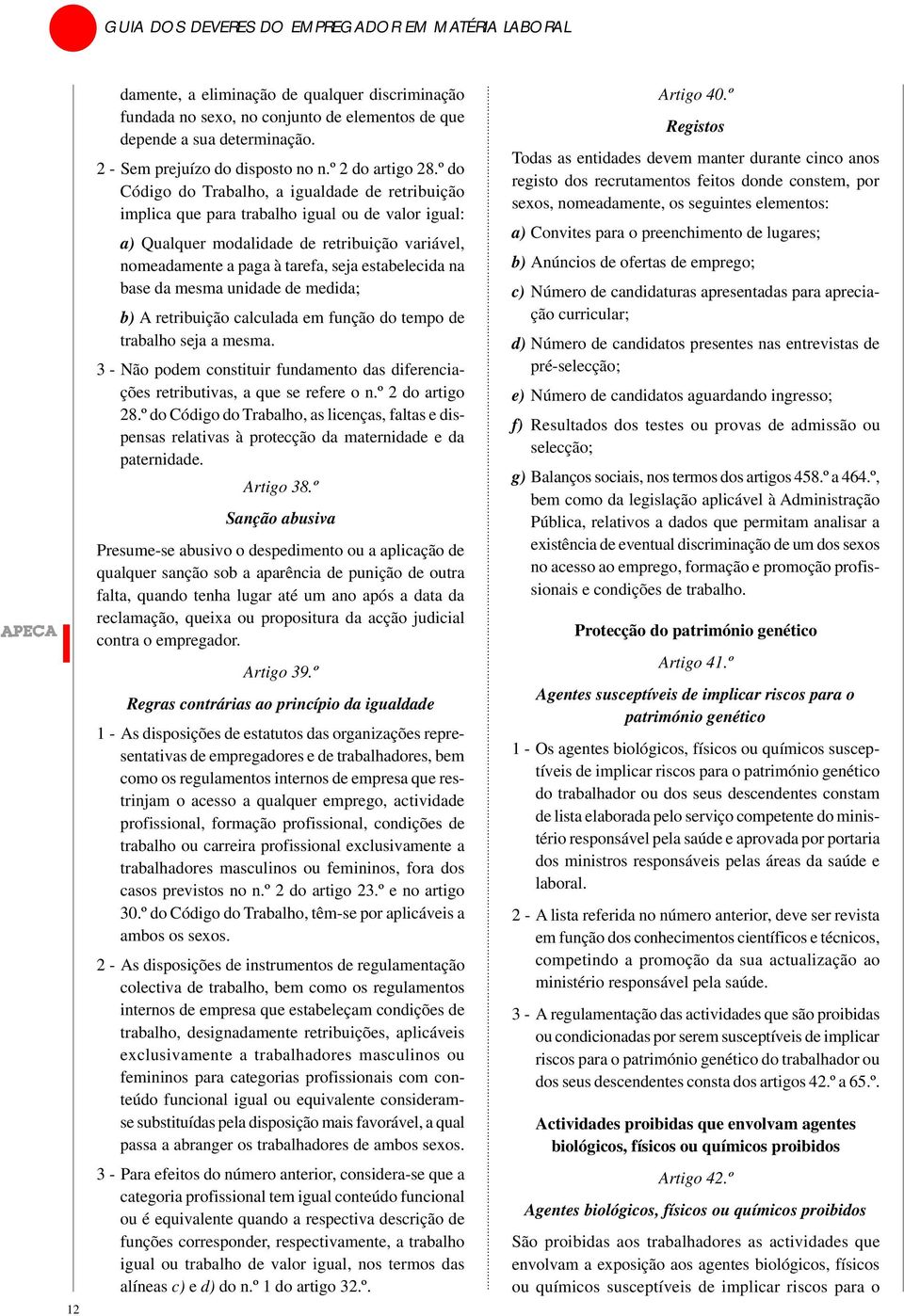 na base da mesma unidade de medida; b) A retribuição calculada em função do tempo de trabalho seja a mesma. 3 - Não podem constituir fundamento das diferenciações retributivas, a que se refere o n.