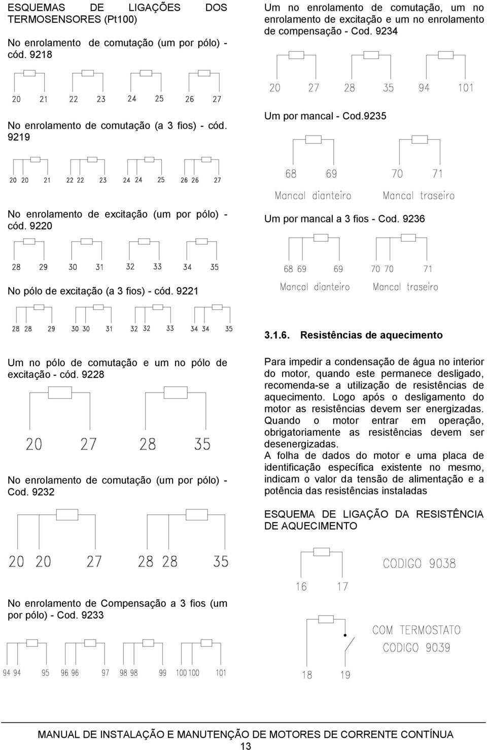 9235 No enrolamento de excitação (um por pólo) - cód. 9220 Um por mancal a 3 fios - Cod. 9236 No pólo de excitação (a 3 fios) - cód. 9221 3.1.6. Resistências de aquecimento Um no pólo de comutação e um no pólo de excitação - cód.