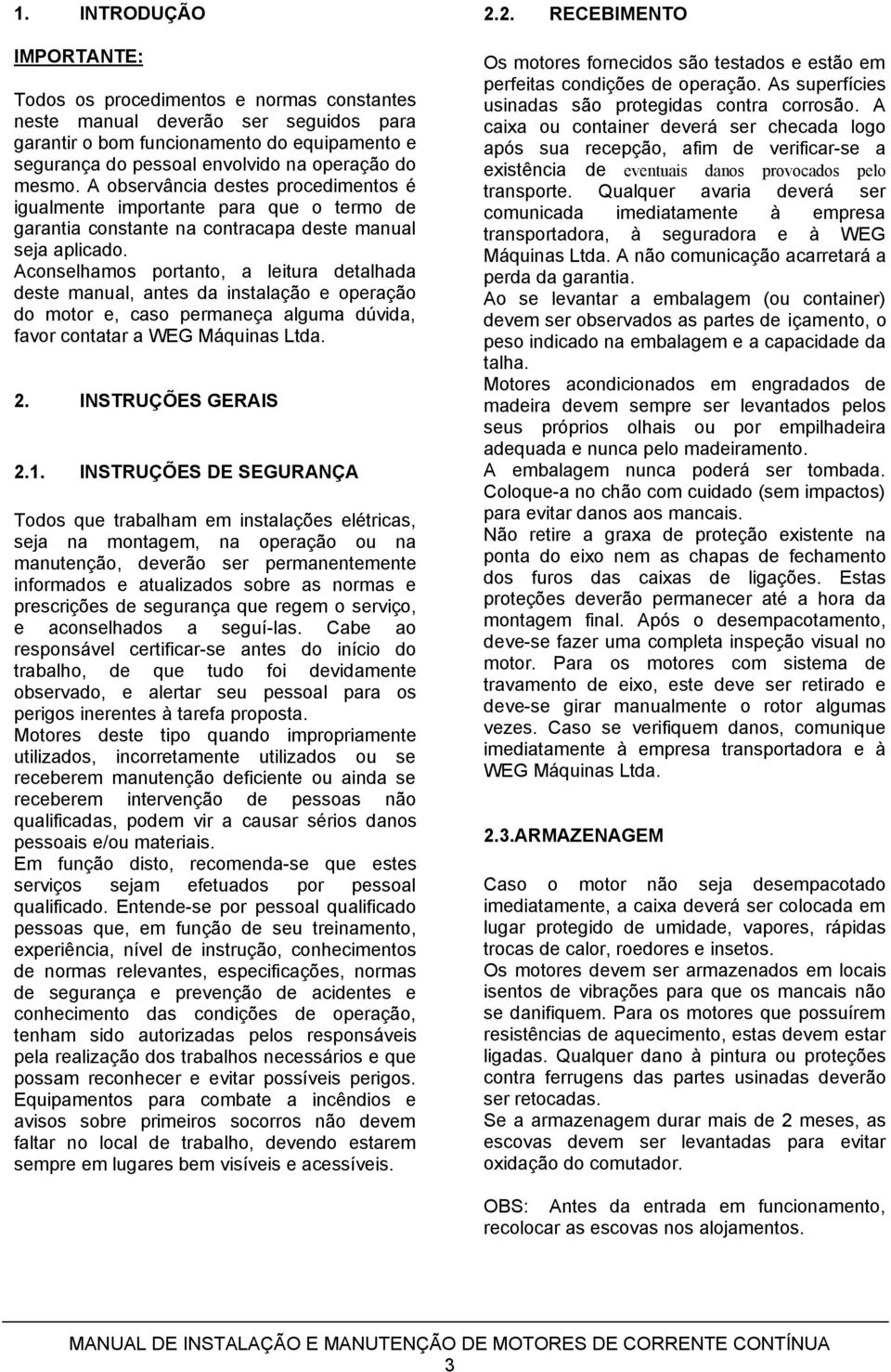 Aconselhamos portanto, a leitura detalhada deste manual, antes da instalação e operação do motor e, caso permaneça alguma dúvida, favor contatar a WEG Máquinas Ltda. 2. INSTRUÇÕES GERAIS 2.1.