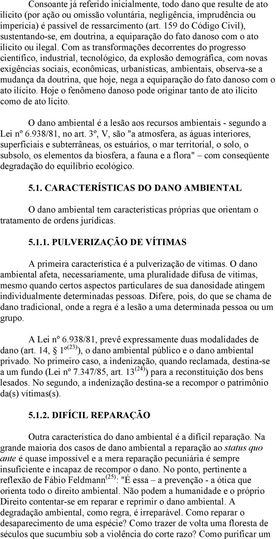 Com as transformações decorrentes do progresso científico, industrial, tecnológico, da explosão demográfica, com novas exigências sociais, econômicas, urbanísticas, ambientais, observa-se a mudança