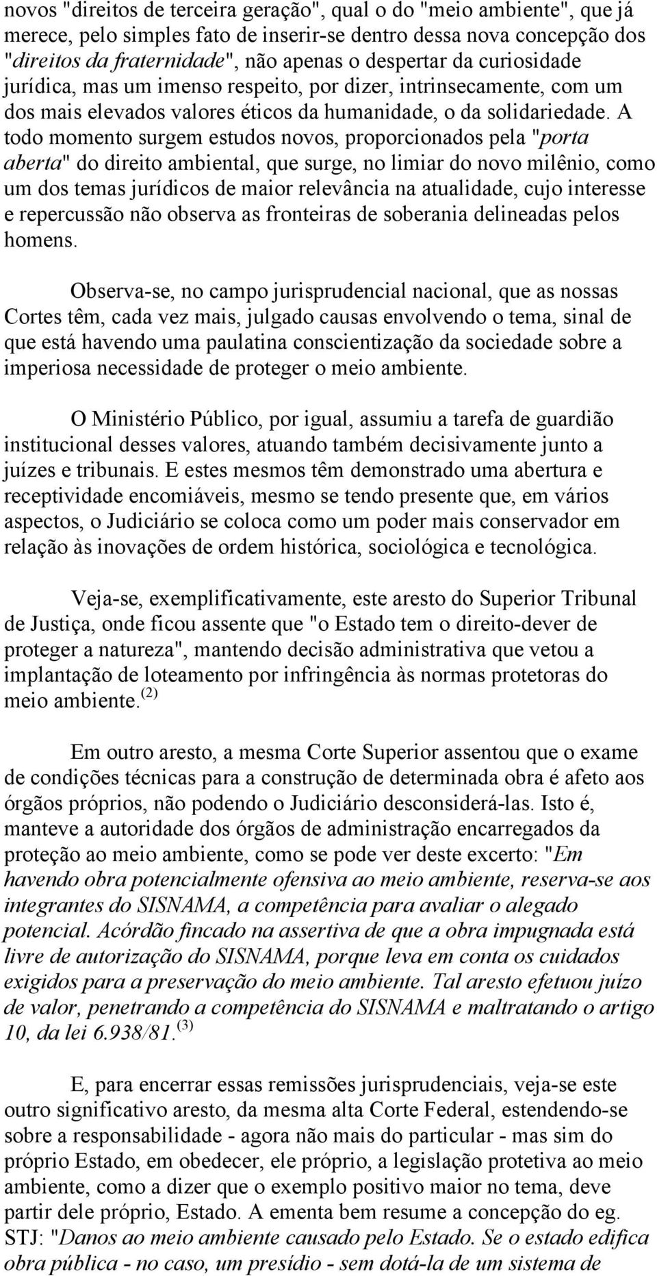 A todo momento surgem estudos novos, proporcionados pela "porta aberta" do direito ambiental, que surge, no limiar do novo milênio, como um dos temas jurídicos de maior relevância na atualidade, cujo