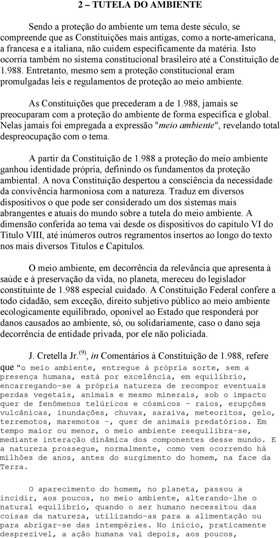 Entretanto, mesmo sem a proteção constitucional eram promulgadas leis e regulamentos de proteção ao meio ambiente. As Constituições que precederam a de 1.