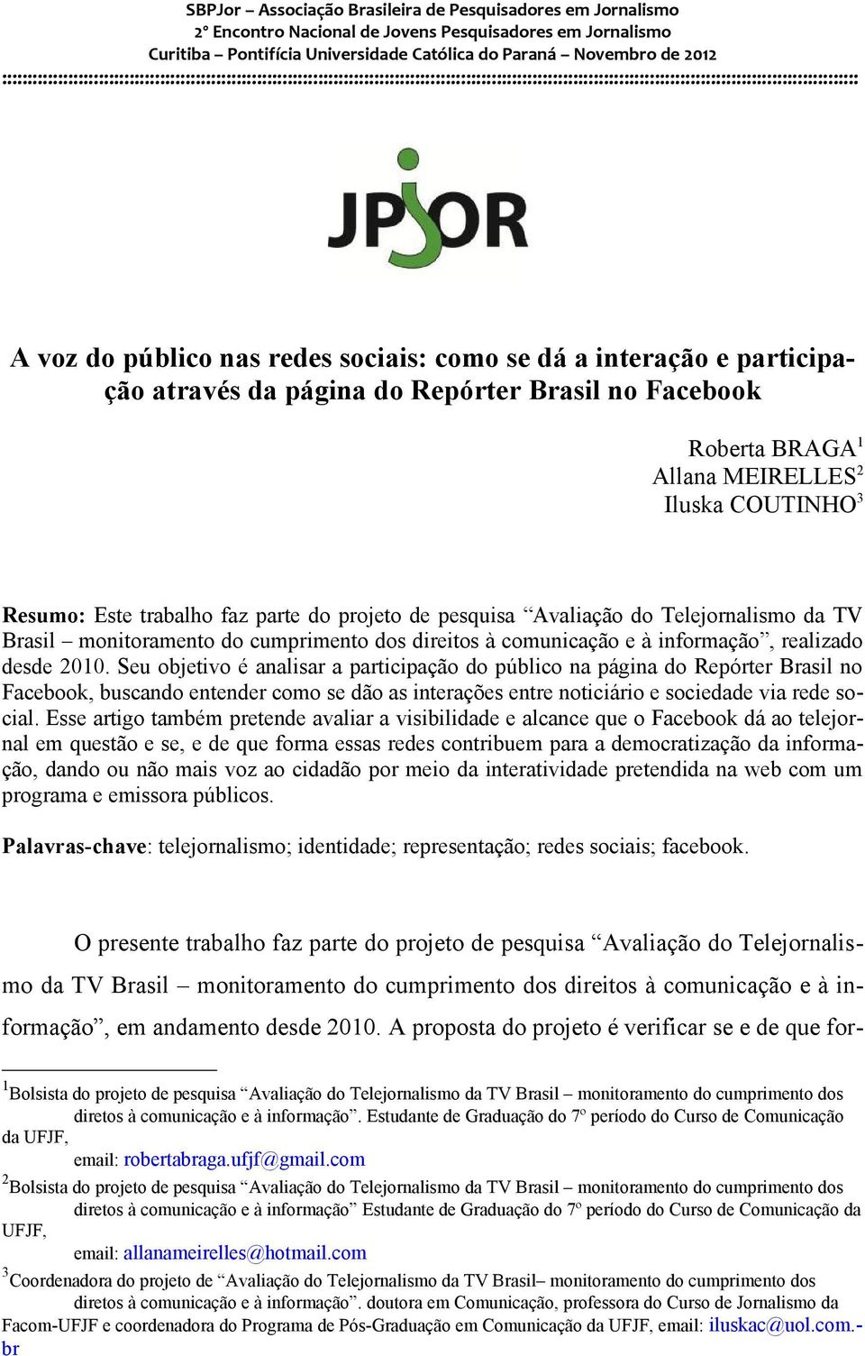 Seu objetivo é analisar a participação do público na página do Repórter Brasil no Facebook, buscando entender como se dão as interações entre noticiário e sociedade via rede social.