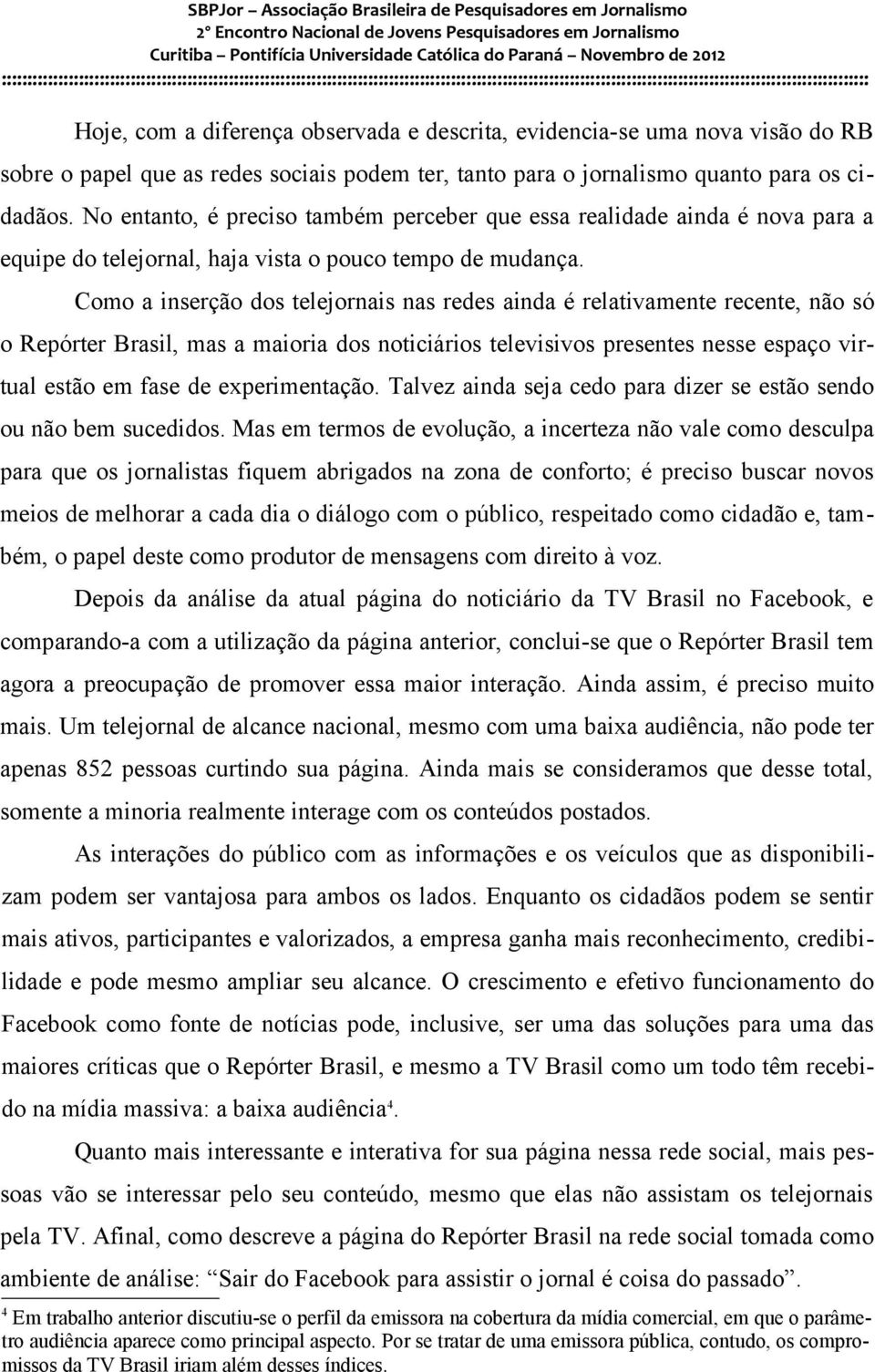 Como a inserção dos telejornais nas redes ainda é relativamente recente, não só o Repórter Brasil, mas a maioria dos noticiários televisivos presentes nesse espaço virtual estão em fase de