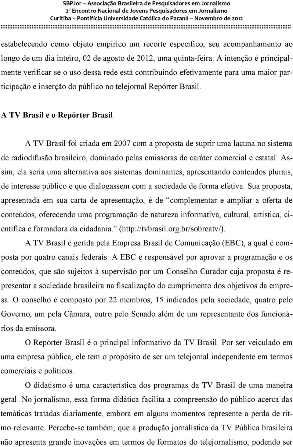 A TV Brasil e o Repórter Brasil A TV Brasil foi criada em 2007 com a proposta de suprir uma lacuna no sistema de radiodifusão brasileiro, dominado pelas emissoras de caráter comercial e estatal.