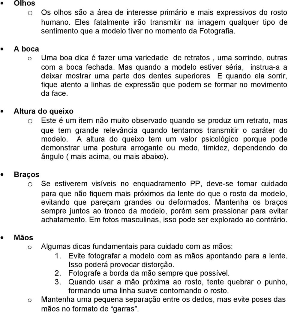 Mas quando a modelo estiver séria, instrua-a a deixar mostrar uma parte dos dentes superiores E quando ela sorrir, fique atento a linhas de expressão que podem se formar no movimento da face.