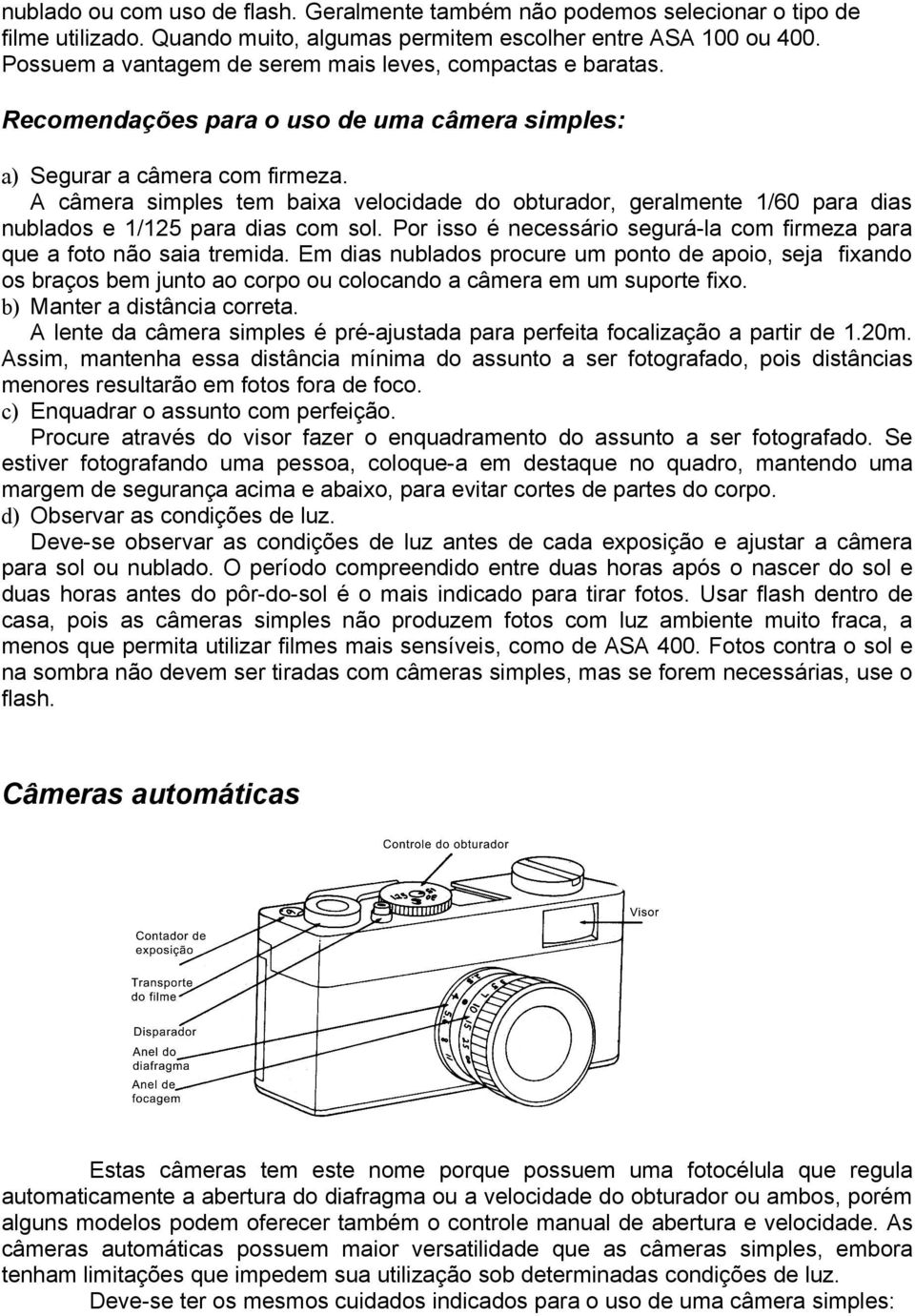 A câmera simples tem baixa velocidade do obturador, geralmente 1/60 para dias nublados e 1/125 para dias com sol. Por isso é necessário segurá-la com firmeza para que a foto não saia tremida.