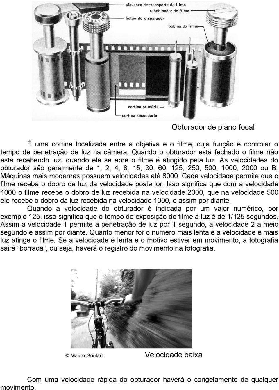 As velocidades do obturador são geralmente de 1, 2, 4, 8, 15, 30, 60, 125, 250, 500, 1000, 2000 ou B. Máquinas mais modernas possuem velocidades até 8000.