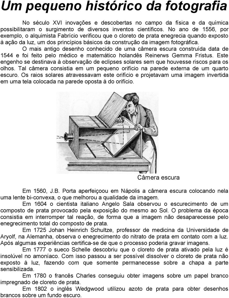 O mais antigo desenho conhecido de uma câmera escura construída data de 1544 e foi feito pelo médico e matemático holandês Reinerws Gemma Fristus.