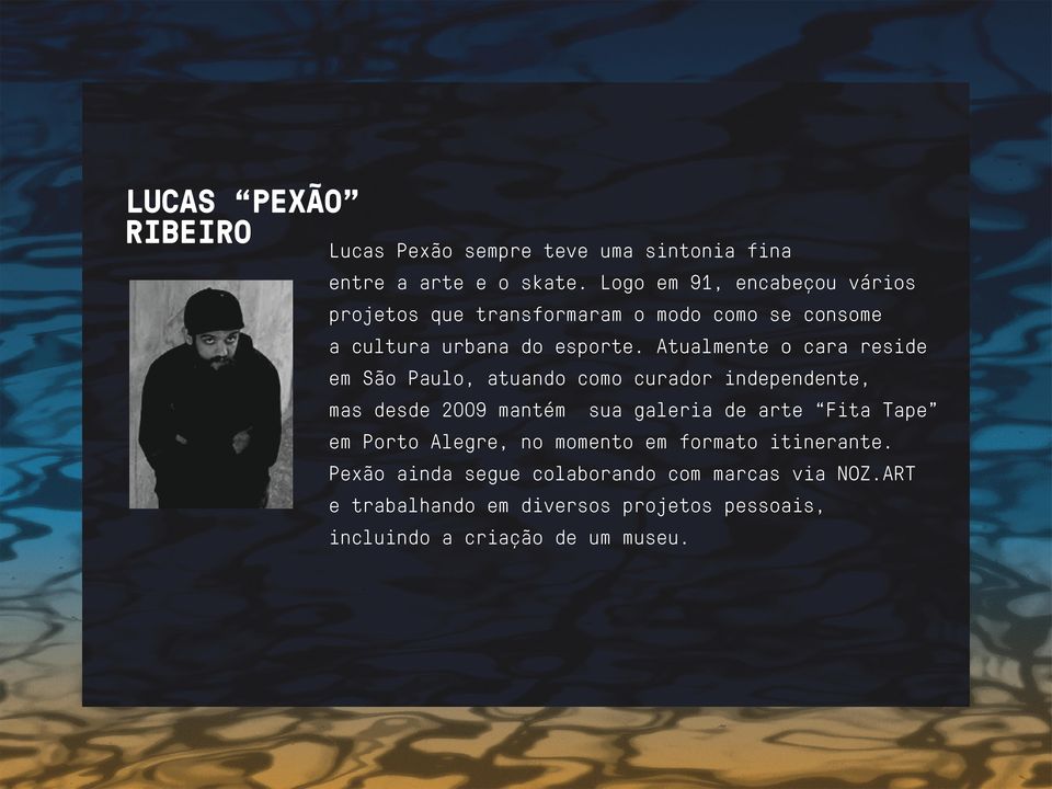 Atualmente o cara reside em São Paulo, atuando como curador independente, mas desde 2009 mantém sua galeria de arte Fita Tape