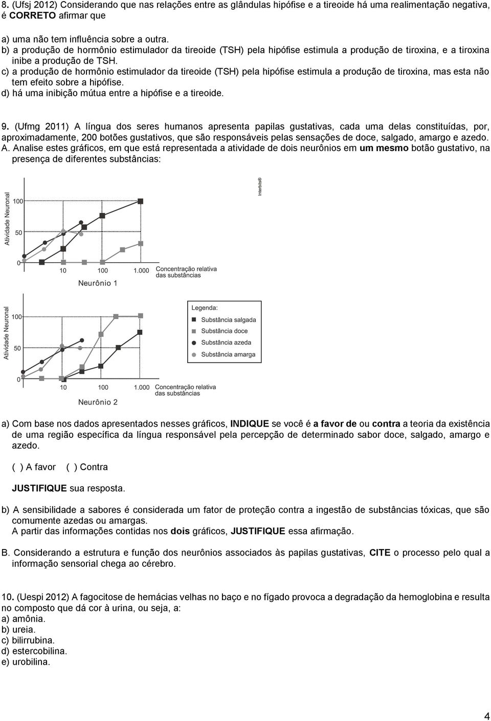 c) a produção de hormônio estimulador da tireoide (TSH) pela hipófise estimula a produção de tiroxina, mas esta não tem efeito sobre a hipófise. d) há uma inibição mútua entre a hipófise e a tireoide.