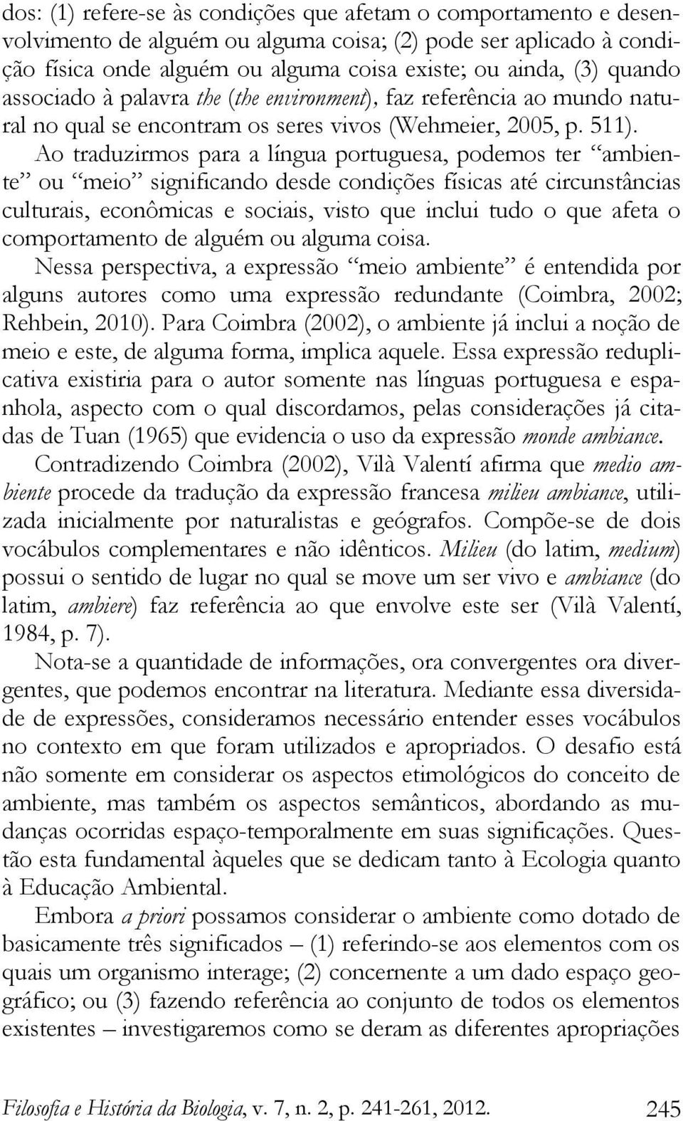 Ao traduzirmos para a língua portuguesa, podemos ter ambiente ou meio significando desde condições físicas até circunstâncias culturais, econômicas e sociais, visto que inclui tudo o que afeta o