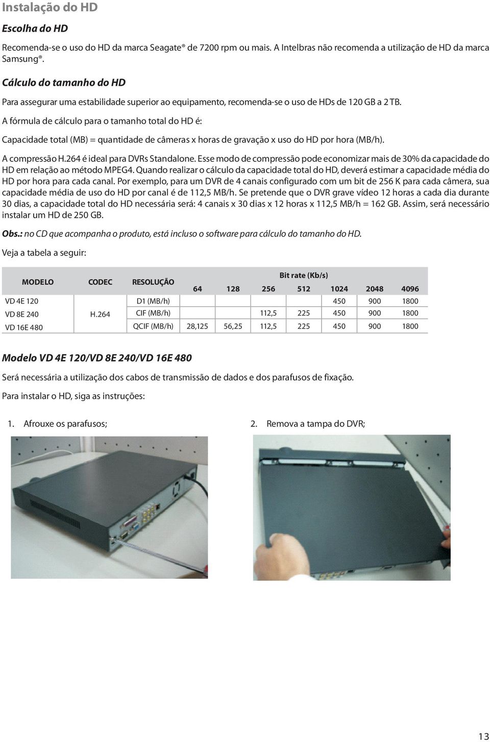 A fórmula de cálculo para o tamanho total do HD é: Capacidade total (MB) = quantidade de câmeras x horas de gravação x uso do HD por hora (MB/h). A compressão H.264 é ideal para DVRs Standalone.