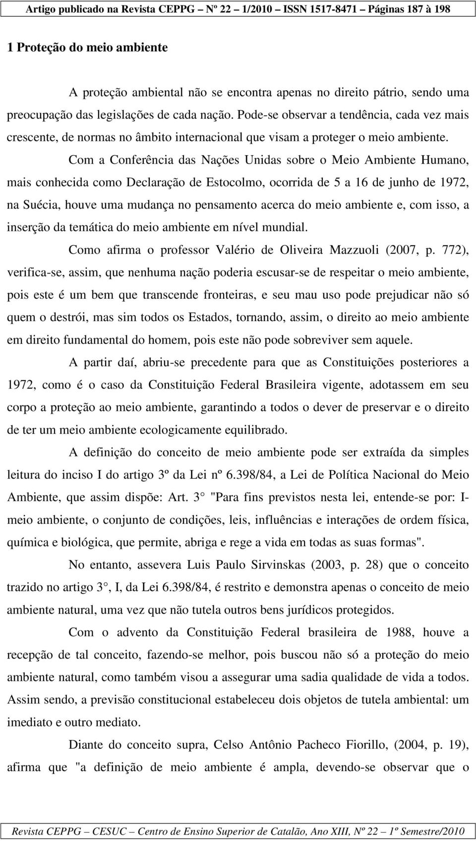 Com a Conferência das Nações Unidas sobre o Meio Ambiente Humano, mais conhecida como Declaração de Estocolmo, ocorrida de 5 a 16 de junho de 1972, na Suécia, houve uma mudança no pensamento acerca