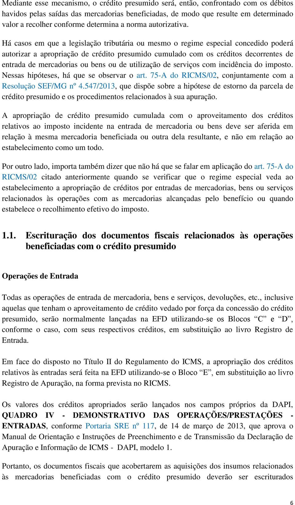 Há casos em que a legislação tributária ou mesmo o regime especial concedido poderá autorizar a apropriação de crédito presumido cumulado com os créditos decorrentes de entrada de mercadorias ou bens