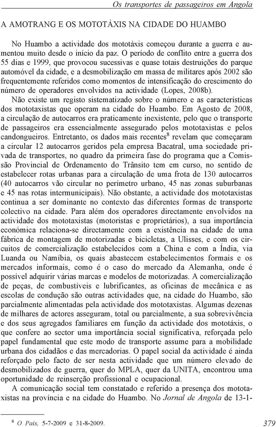 frequentemente referidos como momentos de intensificação do crescimento do número de operadores envolvidos na actividade (Lopes, 2008b).