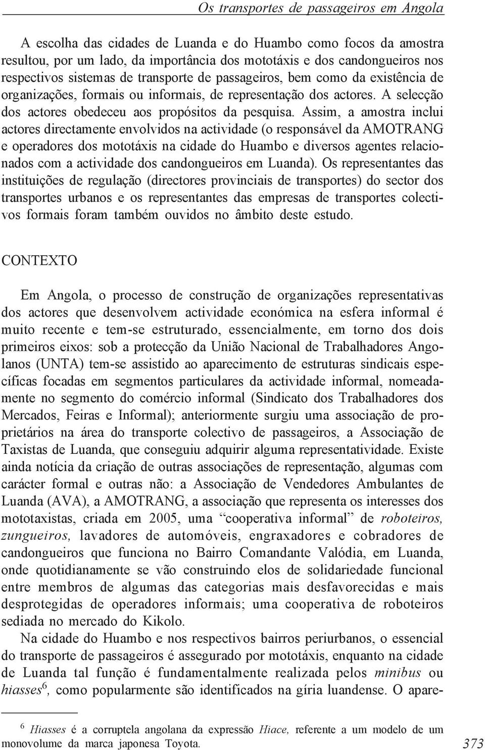 Assim, a amostra inclui actores directamente envolvidos na actividade (o responsável da AMOTRANG e operadores dos mototáxis na cidade do Huambo e diversos agentes relacionados com a actividade dos