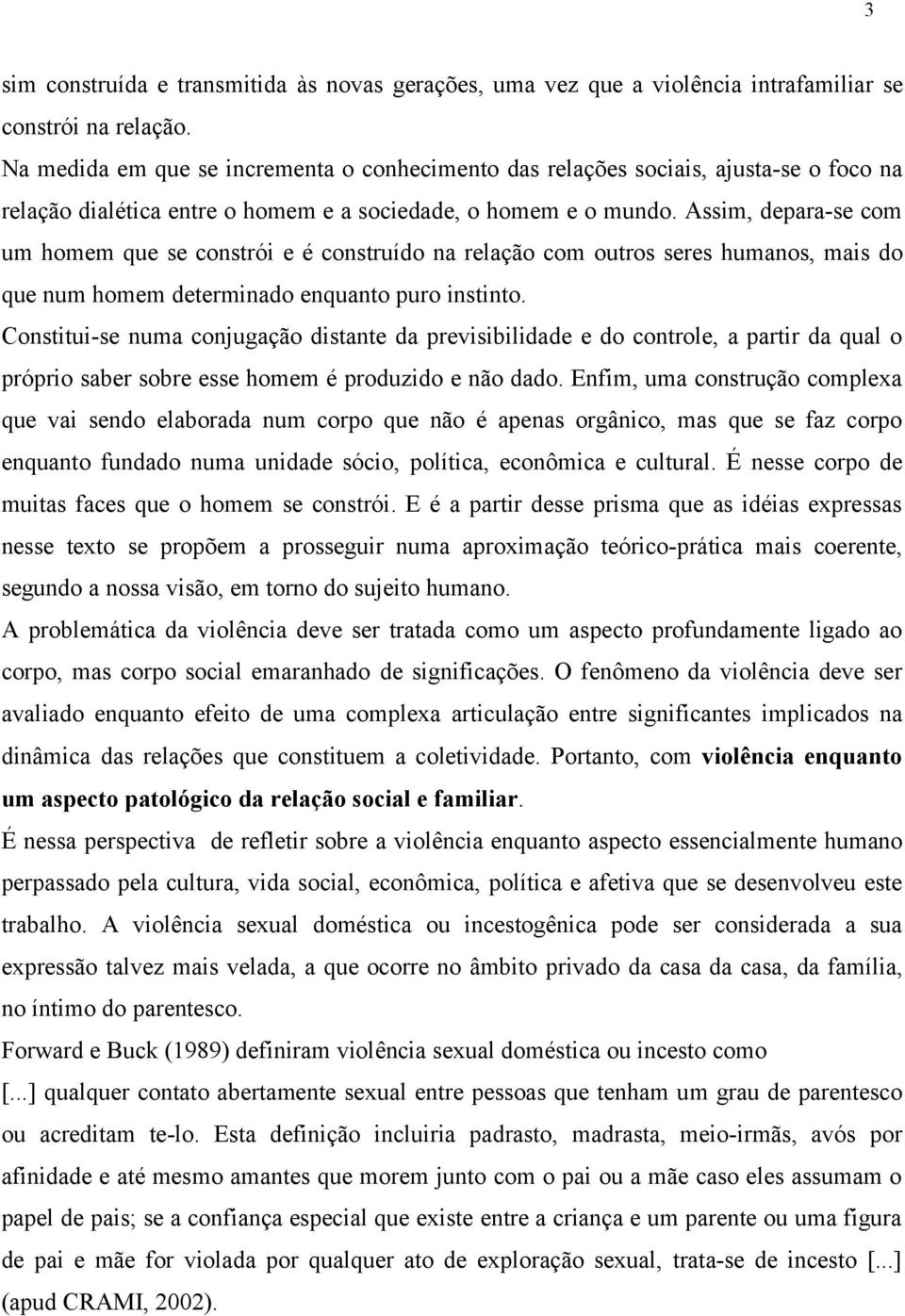 Assim, depara-se com um homem que se constrói e é construído na relação com outros seres humanos, mais do que num homem determinado enquanto puro instinto.