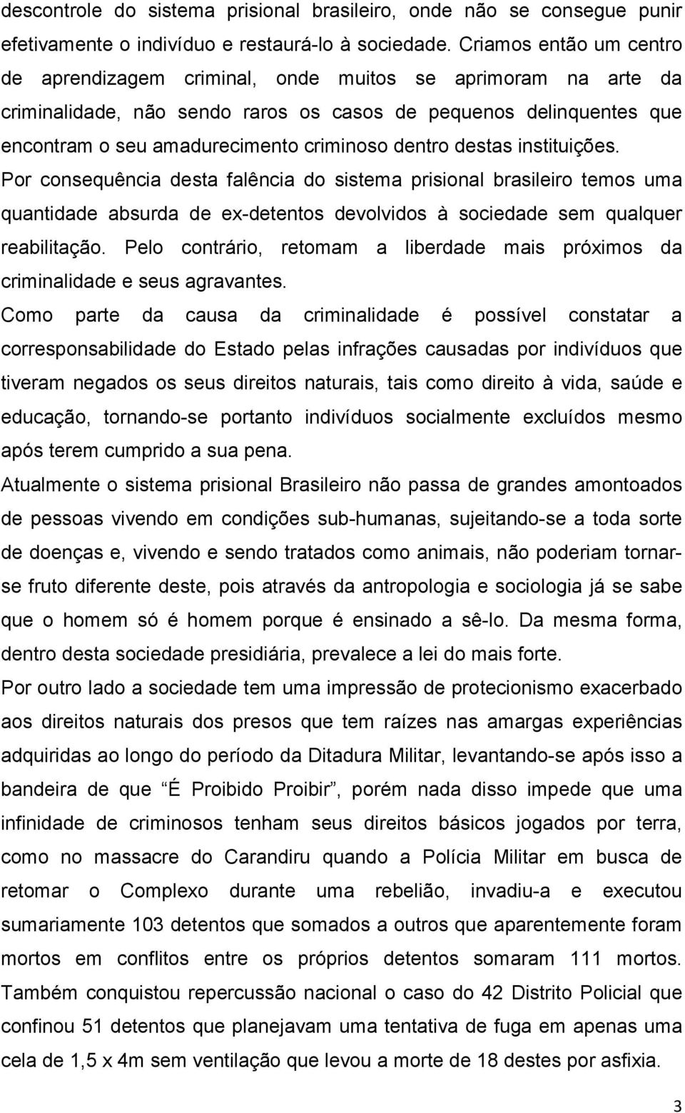 dentro destas instituições. Por consequência desta falência do sistema prisional brasileiro temos uma quantidade absurda de ex-detentos devolvidos à sociedade sem qualquer reabilitação.