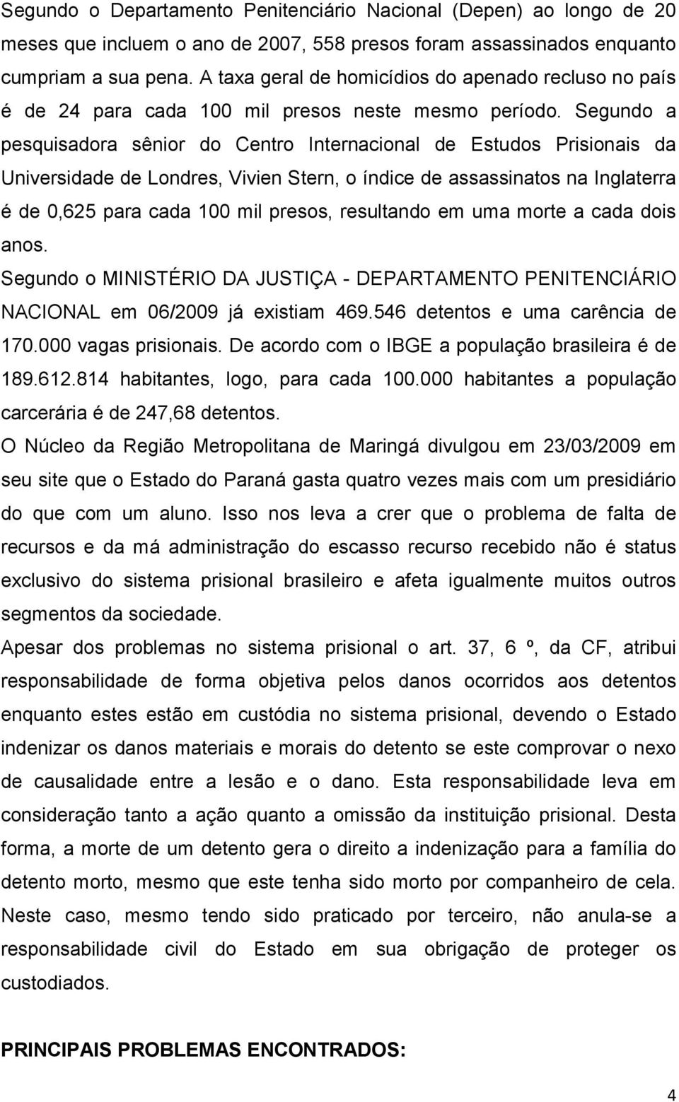 Segundo a pesquisadora sênior do Centro Internacional de Estudos Prisionais da Universidade de Londres, Vivien Stern, o índice de assassinatos na Inglaterra é de 0,625 para cada 100 mil presos,