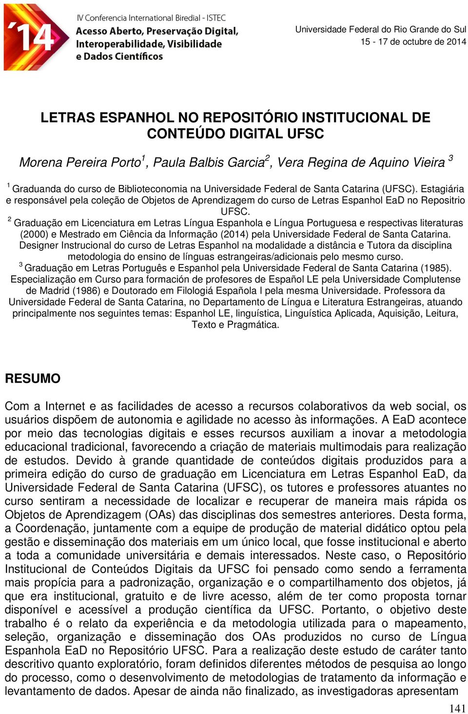 2 Graduação em Licenciatura em Letras Língua Espanhola e Língua Portuguesa e respectivas literaturas (2000) e Mestrado em Ciência da Informação (2014) pela Universidade Federal de Santa Catarina.