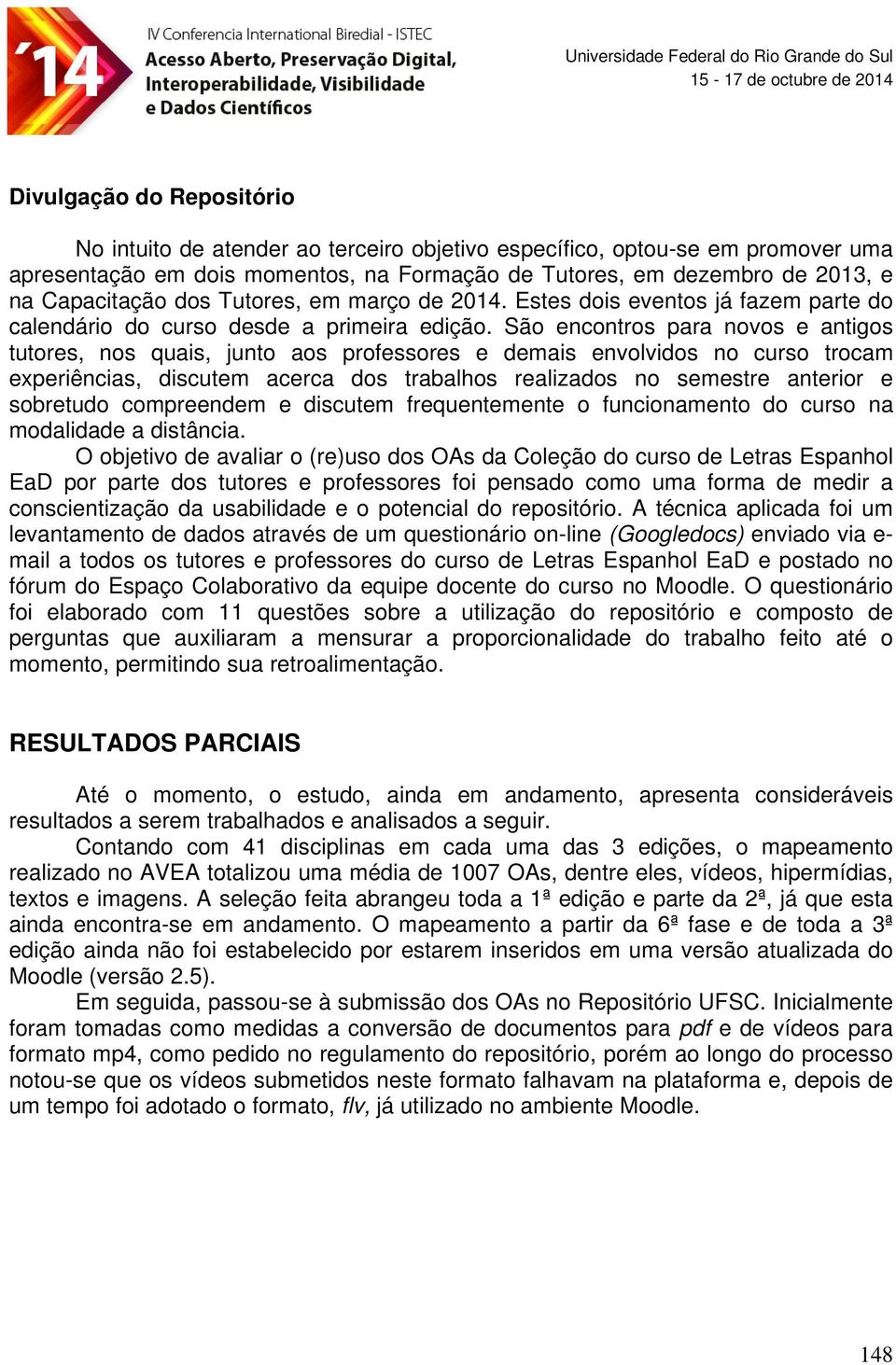 São encontros para novos e antigos tutores, nos quais, junto aos professores e demais envolvidos no curso trocam experiências, discutem acerca dos trabalhos realizados no semestre anterior e