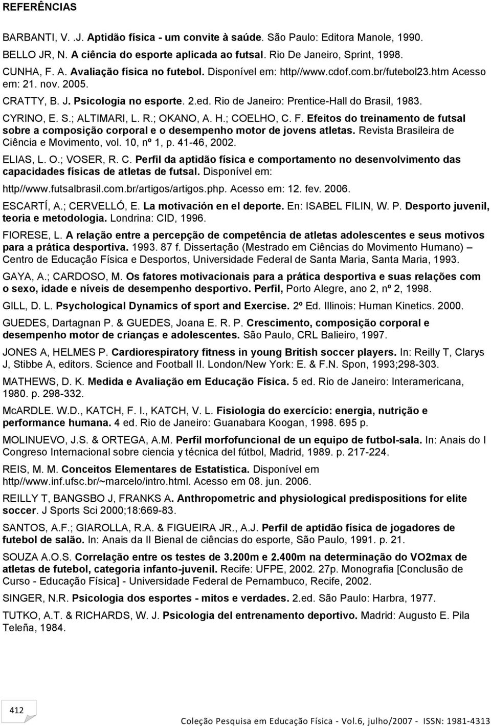 H.; COELHO, C. F. Efeitos do treinamento de futsal sobre a composição corporal e o desempenho motor de jovens atletas. Revista Brasileira de Ciência e Movimento, vol. 10, nº 1, p. 41-46, 2002.