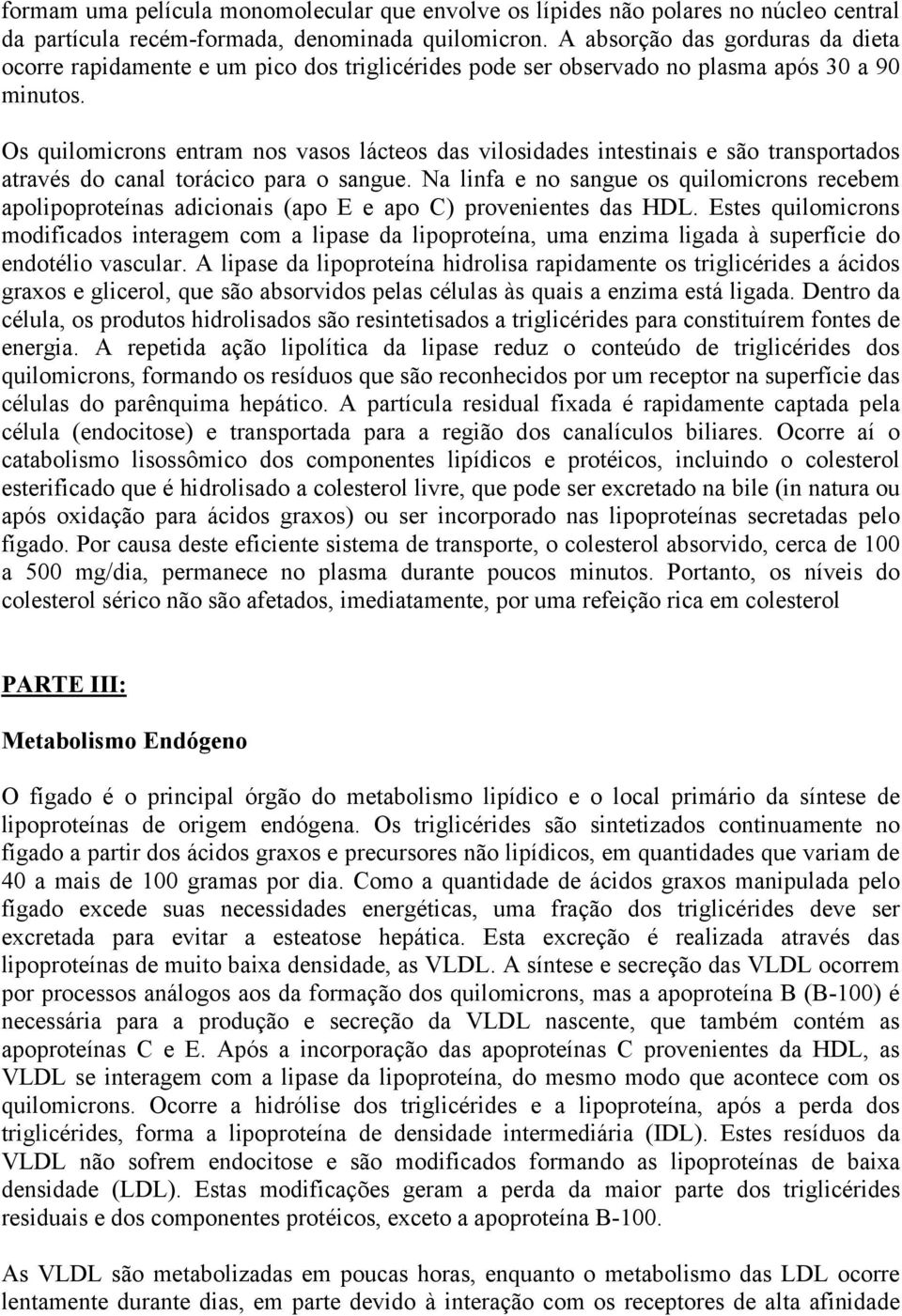 Os quilomicrons entram nos vasos lácteos das vilosidades intestinais e são transportados através do canal torácico para o sangue.