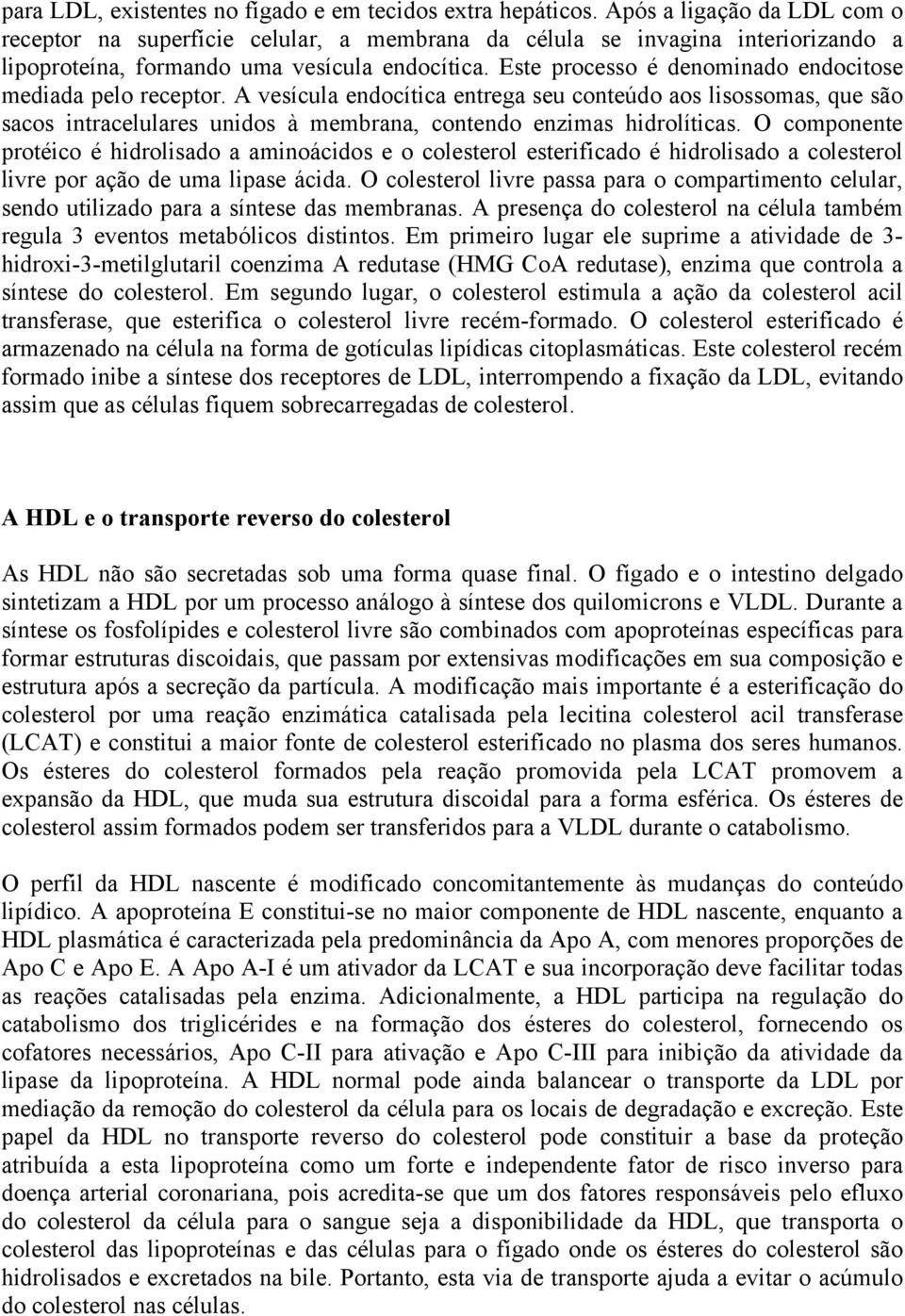 Este processo é denominado endocitose mediada pelo receptor. A vesícula endocítica entrega seu conteúdo aos lisossomas, que são sacos intracelulares unidos à membrana, contendo enzimas hidrolíticas.